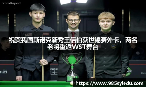 祝贺我国斯诺克新秀王信伯获世锦赛外卡，两名老将重返WST舞台