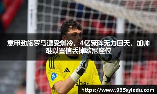意甲劲旅罗马遭受爆冷，4亿豪阵无力回天，加帅难以置信丢掉欧冠座位