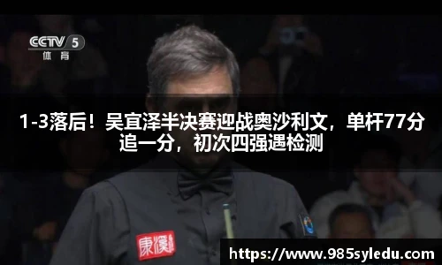 1-3落后！吴宜泽半决赛迎战奥沙利文，单杆77分追一分，初次四强遇检测
